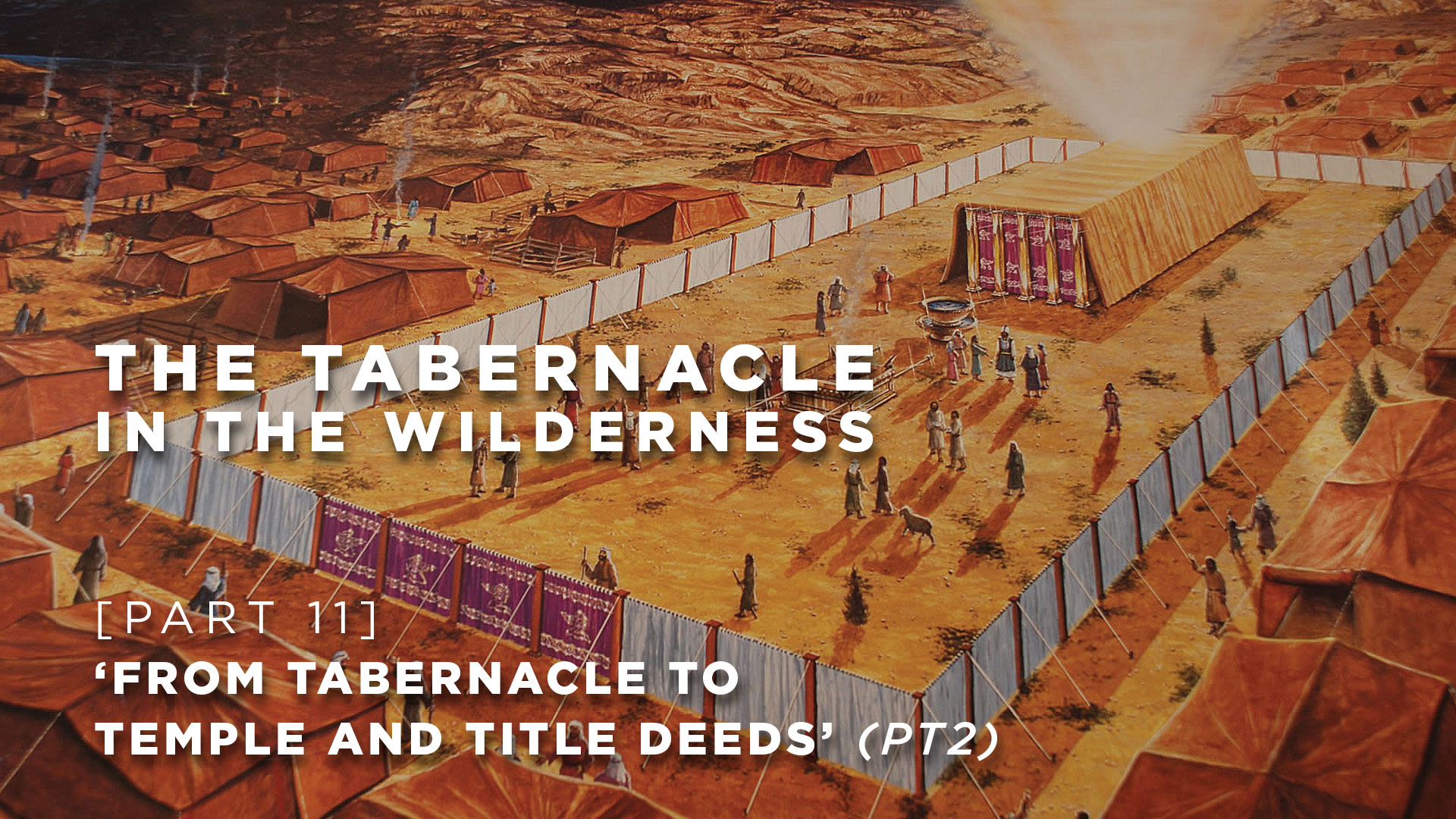 Part 11 - Tabernacle To Temple And Title Deeds (Part 2)