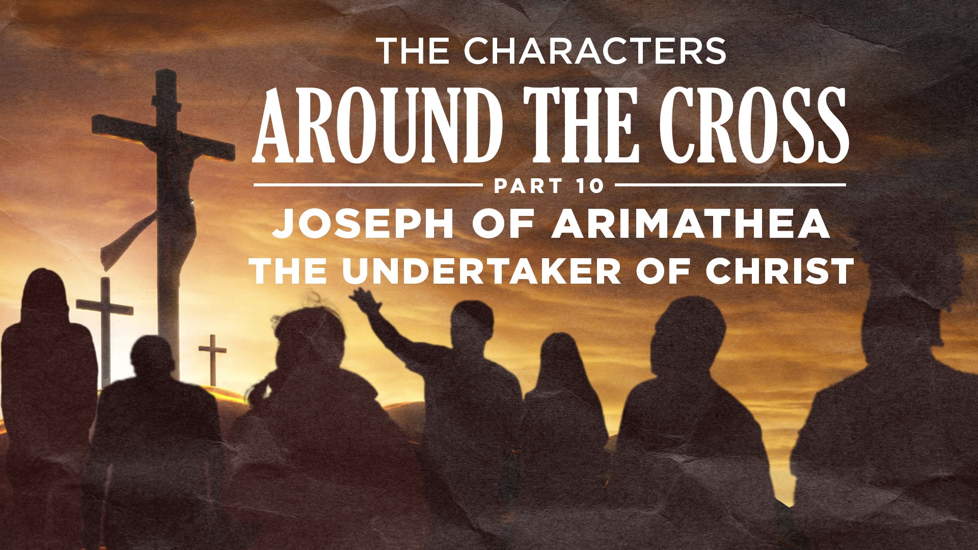 Part 10 - Joseph of Arimathea, The Undertaker Of Christ